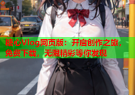 糖心Vlog网页版：开启创作之旅，免费下载，无限精彩等你发现