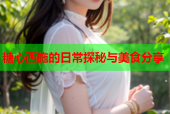 糖心西施的日常探秘与美食分享