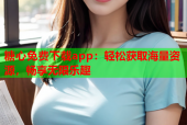 糖心免费下载app：轻松获取海量资源，畅享无限乐趣