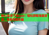 糖心免费下载app：轻松获取海量资源，畅享无限乐趣