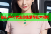 糖心Vlog女主的生活秘密大揭秘