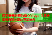 探索安安老师的糖心Vlog：生活分享与自我关爱的完美结合
