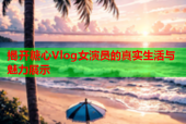 揭开糖心Vlog女演员的真实生活与魅力展示