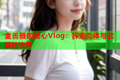 金善雅的糖心Vlog：探索肉体与欲望的边界