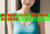 金善雅的糖心VLOG：甜蜜日常与真实生活的交织