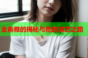 金善雅的揭秘与她的演艺之路