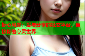 糖心风暴：爱与分享的社交平台，连接你的心灵世界
