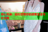 糖心风暴：轻松管理你的甜蜜生活与社交圈