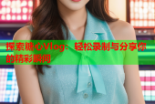 探索糖心Vlog：轻松录制与分享你的精彩瞬间