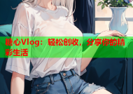 糖心Vlog：轻松创收，分享你的精彩生活
