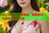 糖心Vlog：免费畅享，甜蜜剧情，无限诱惑等你开启