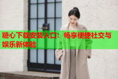 糖心下载安装入口：畅享便捷社交与娱乐新体验