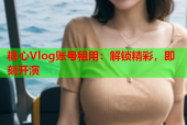 糖心Vlog账号租用：解锁精彩，即刻开演