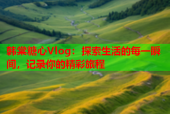韩棠糖心Vlog：探索生活的每一瞬间，记录你的精彩旅程