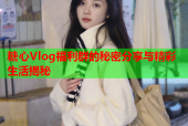 糖心Vlog福利群的秘密分享与精彩生活揭秘