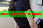 糖心Vlog女主角的甜蜜日常揭秘