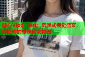 糖心Vlog Test：沉浸式视觉盛宴，解锁你的专属秘密花园