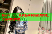 糖心Vlog：免费畅享视频直播与社交互动新体验