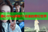 糖心Vlog探秘51动漫的奇幻世界
