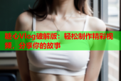 糖心Vlog破解版：轻松制作精彩视频，分享你的故事