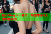 糖心Vlog VIP会员：专属内容与无限创作灵感