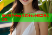 糖心黄色vlog 生活中的小确幸与大冒险