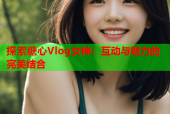 探索糖心Vlog女神：互动与魅力的完美结合