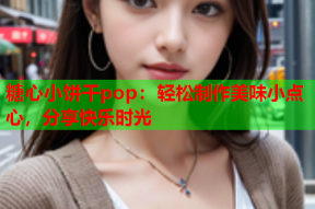 糖心小饼干pop：轻松制作美味小点心，分享快乐时光