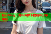 糖心Vlog：隐私保护下的精彩分享平台