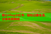 糖心Vlog小红书：轻松记录生活，分享真实瞬间