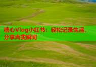 糖心Vlog小红书：轻松记录生活，分享真实瞬间