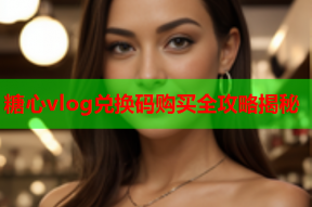 糖心vlog兑换码购买全攻略揭秘