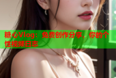 糖心Vlog：免费创作分享，你的个性视频日志