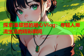 探索潘甜甜的糖心Vlog：年轻人潮流生活的精彩瞬间