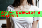 糖心Volog：轻松记录生活点滴，分享你的精彩瞬间
