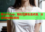 糖心Volog：轻松记录生活点滴，分享你的精彩瞬间
