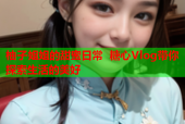 柚子姐姐的甜蜜日常 糖心Vlog带你探索生活的美好