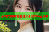 深圳女高中生的糖心日常Vlog分享