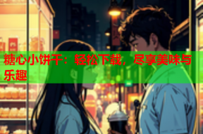 糖心小饼干：轻松下载，尽享美味与乐趣
