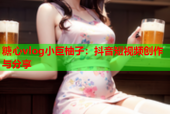 糖心vlog小巨柚子：抖音短视频创作与分享