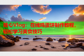 糖心Vlog：在线鸡蛋饼制作教程，轻松学习美食技巧