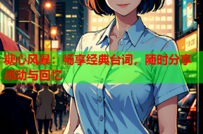 糖心风暴：畅享经典台词，随时分享感动与回忆