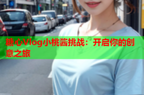 糖心Vlog小桃酱挑战：开启你的创意之旅