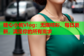 糖心小桃Vlog：无限精彩，每日更新，满足你的所有需求