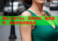 糖心小桃Vlog：无限精彩，每日更新，满足你的所有需求
