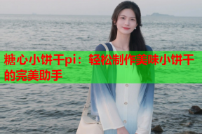 糖心小饼干pi：轻松制作美味小饼干的完美助手