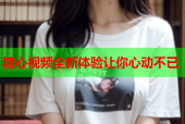 糖心视频全新体验让你心动不已