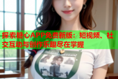 探索糖心APP免费新版：短视频、社交互动与创作乐趣尽在掌握