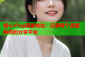 糖心Vlog回家地址：记录每个温暖瞬间的分享平台