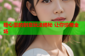 糖心蛋的创意玩法揭秘 让你惊艳全场